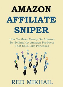 Amazon Affiliate Sniper: How To Make Money On Amazon By Selling Hot Amazon Products That Sells Like Pancakes (Amazon Associates Series - Powered By SEO Edition Book 1) - Red Mikhail