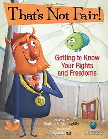 That's Not Fair!: Getting to Know Your Rights and Freedoms (CitizenKid) - Danielle McLaughlin, Dharmali Patel