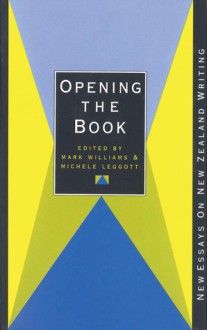 Opening the Book: New Essays On New Zealand Writing - Mark Williams, Michele Leggott