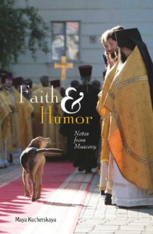 Faith & Humor: Notes from Muscovy - Maya Kucherskaya, Alexei Bayer