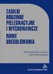 Zasiłki rodzinne pielęgnacyjne i wychowawcze : nowe uregulowania - Ewa Dziubińska-Lechnio