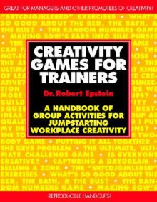 Creativity Games for Trainers: A Handbook of Group Activities for Jumpstarting Workplace Creativity - Robert Epstein