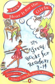 Let's Hear It for the Girls: 375 Great Books for Readers 2-14 - Erica Bauermeister, Holly Smith