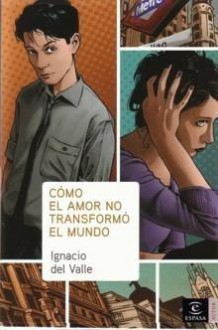 Cómo El Amor No Transformó el Mundo - Ignacio del Valle