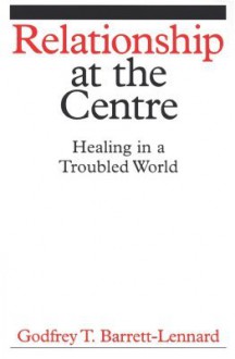 Relationship at the Centre: Healing in a Troubled World - Godfrey T. Barrett-Lennard