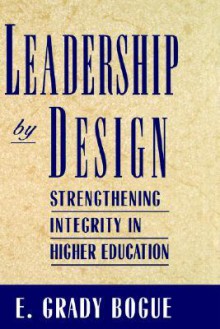 Leadership by Design: Strengthening Integrity in Higher Education - E. Grady Bogue