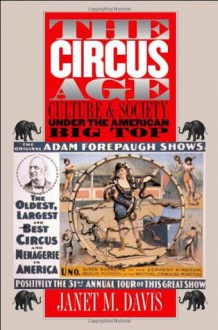 The Circus Age: Culture and Society under the American Big Top - Janet M. Davis