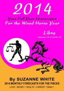 2014 LIBRA Your Full Year Horoscopes For The Wood Horse Year (2014 Suzanne White's Western Astrology Horoscope Books) - Suzanne White