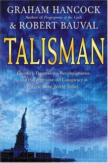 Talisman: Gnostics, Freemasons, Revolutionaries, and the 2000-Year-Old Conspiracy at Work in the World Today - Graham Hancock, Robert Bauval