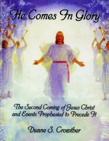 He Comes in Glory: The Second Coming of Jesus Christ and Events Prophesied to Precede It - Duane S. Crowther