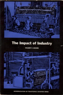 The Impact of Industry (Modernization of Traditional Societies Series) - Wilbert E. Moore