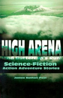 High Arena (and Buttercup's Run): Science-Fiction Action Adventure Stories - James Nathan Post