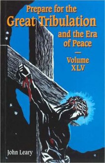 Prepare for the Great Tribulation and the Era of Peace - Volume XLV - John Leary