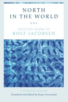 North in the World: Selected Poems of Rolf Jacobsen, A Bilingual Edition - Rolf Jacobsen, Roger Greenwald, Roger Greenwald, Roger Greenwald