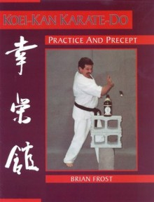 Koei-Kan Karate-Do: Practice and Precept - Brian J. Frost