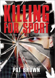 Killing for Sport: Inside the Minds of Serial Killers - Pat Brown