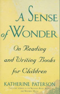 A Sense of Wonder: On Reading and Writing Books for Children - Katherine Paterson