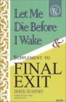 Let Me Die Before I Wake & Supplement to Final Exit - Derek Humphry