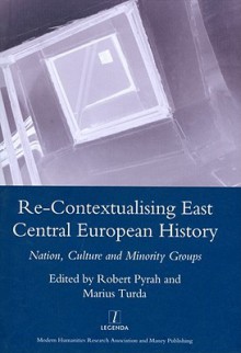 Re-Contextualising East Central European History: Nation, Culture and Minority Groups - Robert Pyrah, Marius Turda