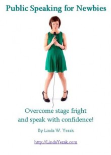 Public Speaking for Newbies: Overcome stage fright and speak with confidence - Linda W. Yezak