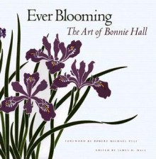 Ever Blooming: The Art of Bonnie Hall - James D. Hall, James D. Hall, Robert Michael Pyle