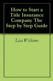 How to Start a Title Insurance Company The Step by Step Guide - Lisa Williams