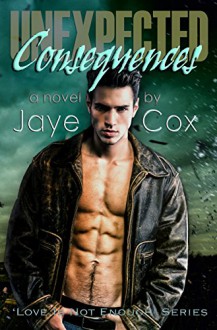 Unexpected Consequences (Love is not enough Book 1) - Jaye Cox,Traci Roe