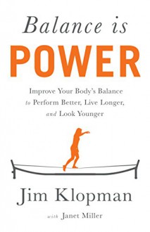 Balance is Power: Improve Your Body's Balance to Perform Better, Live Longer, and Look Younger - Jim Klopman, Janet Miller