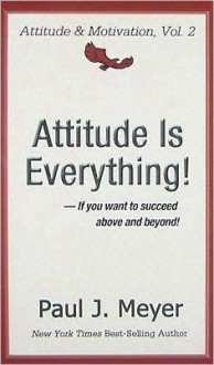 Attitude Is Everything: If You Want to Succeed Above and Beyond - Paul J. Meyer