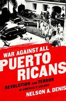 War Against All Puerto Ricans: Revolution and Terror in America’s Colony - Nelson A Denis