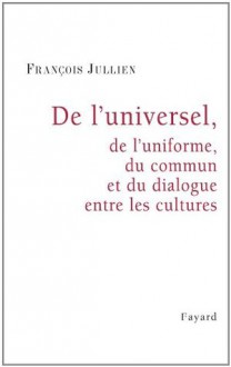 De l'universel, de l'uniforme, du commun et du dialogue entre les cultures (Essais) (French Edition) - François Jullien