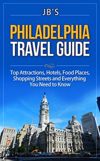 Philadelphia Travel Guide: Top Attractions, Hotels, Food Places, Shopping Streets and Everything You Need to Know - Jennifer Bean