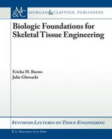 Biologic Foundations for Skeletal Tissue Engineering - Ericka Bueno, Julie Glowacki