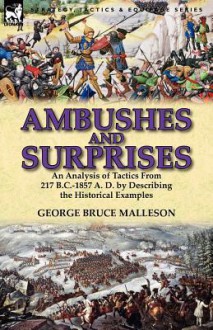 Ambushes and Surprises: An Analysis of Tactics from 217 B.C.-1857 A. D. by Describing the Historical Examples - George Bruce Malleson