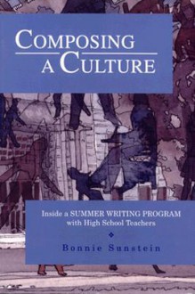 Composing a Culture: Inside a Summer Writing Program with High School Teachers - Bonnie S. Sunstein