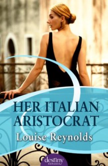 Her Italian Aristocrat: : Destiny Romance - Louise Reynolds