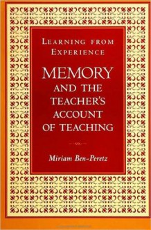 Learning from Experience: Memory and the Teacher's Account of Teaching - Miriam Ben-Peretz