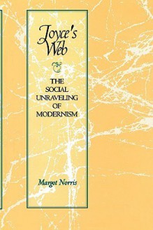 Joyce's Web: The Social Unraveling of Modernism - Margot Norris