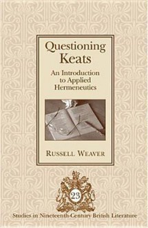 Questioning Keats: An Introduction to Applied Hermeneutics - Russell Weaver