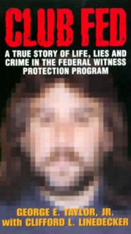 Club Fed: A True Story of Life, Lies and Crime in the Federal Witness Protection Program - George E. Taylor Jr., Clifford L. Linedecker