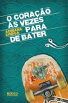 O Coração às Vezes Para de Bater - Adriana Lisboa