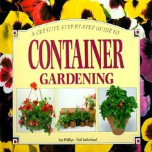 A Creative Step-By-Step Guide to Container Gardening - Sue Phillips