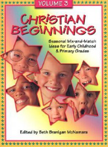 Christian Beginnings: Seasonal Mix-And-Match Ideas for Early Childhood & Primary Grades - Beth Branigan McNamara