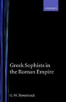 Greek Sophists in the Roman Empire - Glen Warren Bowersock