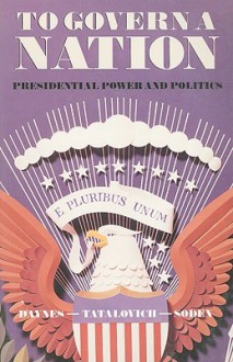 To Govern a Nation: Presidential Power and Politics - Byron W. Daynes, Raymond Tatalovich, Dennis Soden