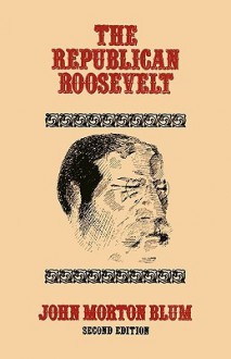 The Republican Roosevelt - John Morton Blum