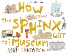 How The Sphinx Got To The Museum - Jessie Hartland