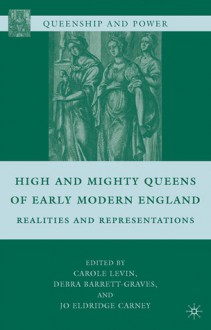 High and Mighty Queens of Early Modern England: Realities and Representations - Carole Levin, Debra Barrett-Graves, Jo Eldridge Carney