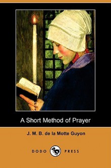 A Short Method of Prayer (Dodo Press) - Jeanne Marie Bouvier de la Motte Guyon, A.W. MARSTON