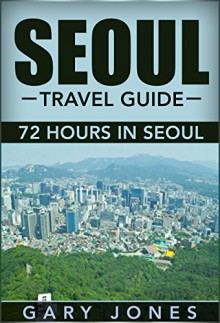 Seoul: The Best Of Seoul For Short Stay Travel - Gary Jones